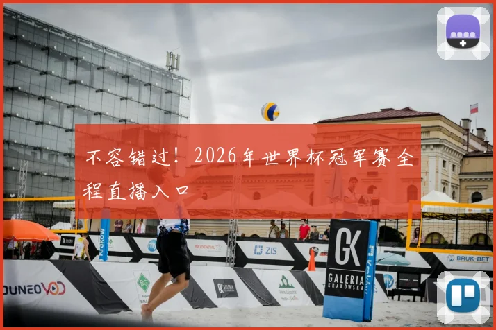 不容错过！2026年世界杯冠军赛全程直播入口