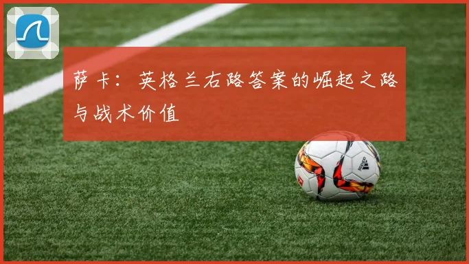 萨卡：英格兰右路答案的崛起之路与战术价值