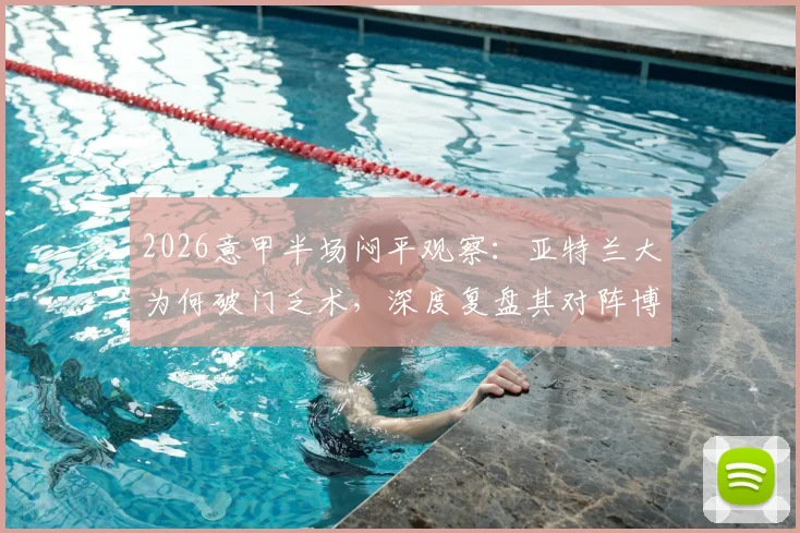 2026意甲半场闷平观察：亚特兰大为何破门乏术，深度复盘其对阵博洛尼亚的0-0僵局